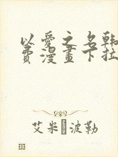 以爱之名韩漫免费漫画下拉式漫画网下载