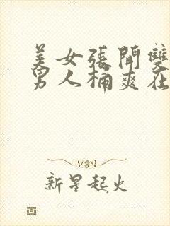 美女张开双腿让男人桶爽在线观看网站com