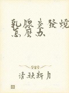 乳腺炎发烧堵奶怎么办