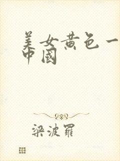 美女黄色一级片中国