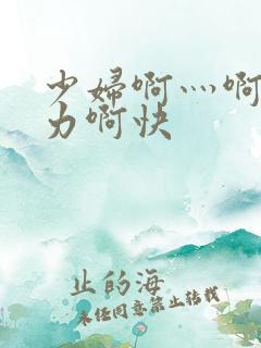 少妇啊灬啊灬用力啊快