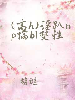 (高h)淫趴np伦bl双性