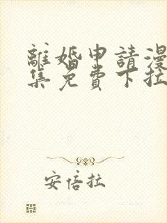 离婚申请漫画全集免费下拉式