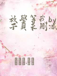 放学等我by酱子贝未删减版