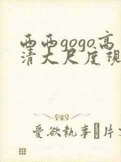 西西gogo高清大尺度视频