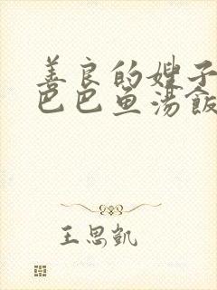 善良的嫂子中字巴巴鱼汤饭惹