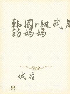 韩国r级我朋友的妈妈