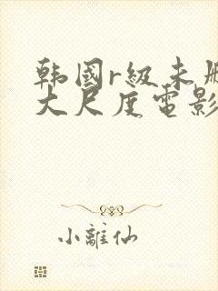 韩国r级未删减大尺度电影