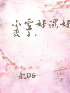 小雪好湿好紧太爽了,