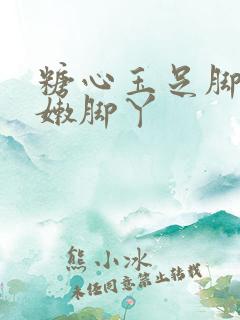 糖心玉足脚交白嫩脚丫