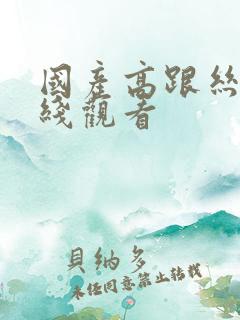 国产高跟丝袜在线观看