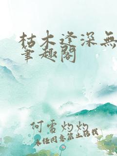 枯木逢深无弹窗笔趣阁