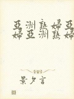 亚洲熟妇亚洲熟妇亚洲熟妇o亚洲熟妇