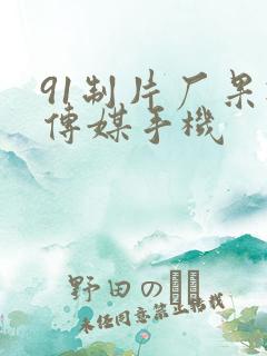 91制片厂果冻传媒手机