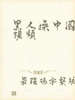 黑人操中国女人视频