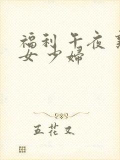 福利 午夜 熟女 少妇