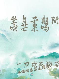 坐月子期间可以吃芒果吗