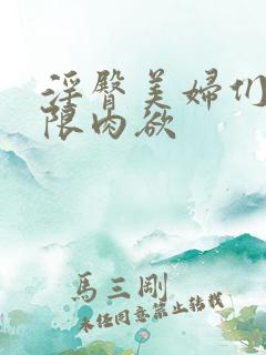 淫臀美妇们的极限肉欲