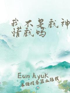 我不是戏神有感情戏吗