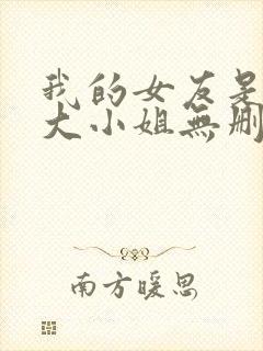 我的女友是恶劣大小姐无删减