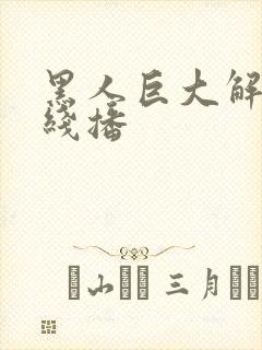 黑人巨大解禁在线播