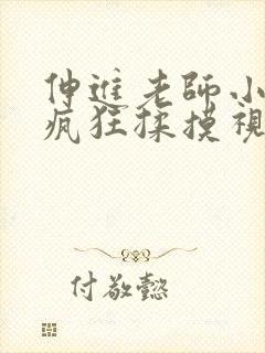 伸进老师小内裤疯狂揉摸视频