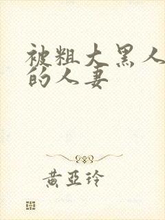 被粗大黑人中出的人妻