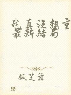 我真没想重生啊最新结局