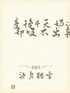 产后4天奶涨奶 却吸不出来怎么回事