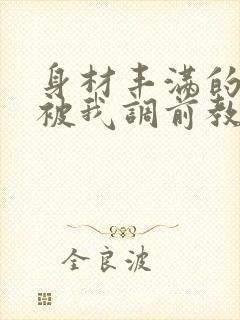 身材丰满的少妇被我调前教