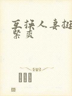 互换人妻挺进好紧爽