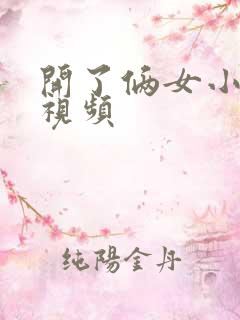 开了俩女小嫩苞视频