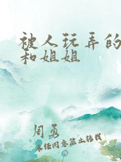 被人玩弄的妈妈和姐姐