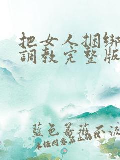 把女人捆绑式性调教完整版电影