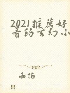 2021推荐好看的玄幻小说完本