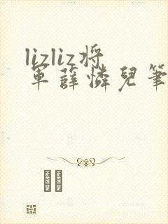 lizliz将军薛怜儿笔趣阁最新章节