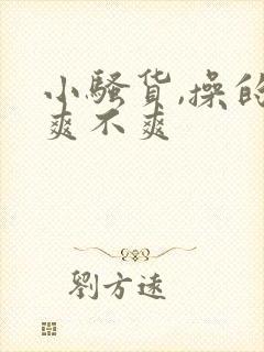 小骚货,操的你爽不爽