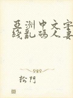 亚洲中文字幕无线乱码人妻精品