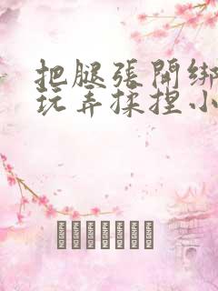 把腿张开绑起来玩弄揉捏小核小说