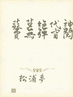 苏莫绝代神主免费无弹窗阅读全文