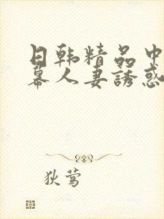 日韩精品中文字幕人妻诱惑