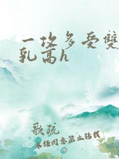 一攻多受双性产乳高h