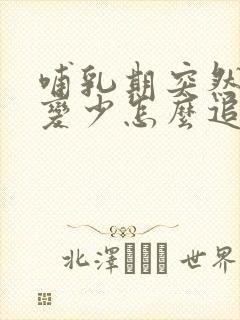 哺乳期突然奶水变少怎么追奶