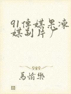 91传媒果冻传媒制片厂