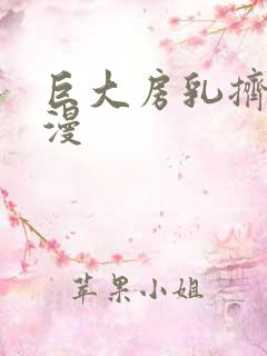 巨大房乳挤奶动漫