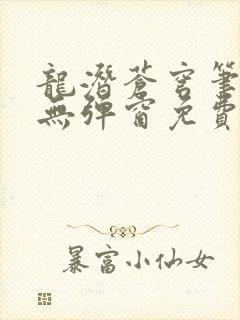 龙潜苍穹笔趣阁无弹窗免费阅读