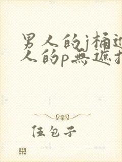 男人的j桶进女人的p无遮挡