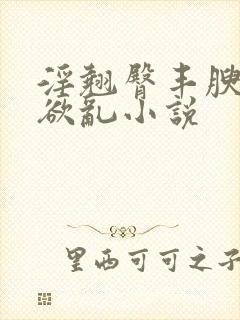 淫翘臀丰腴艳妇欲乱小说