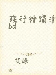强行糟蹋清纯女bd