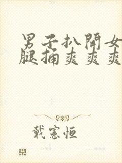 男子扒开女人的腿捅爽爽爽